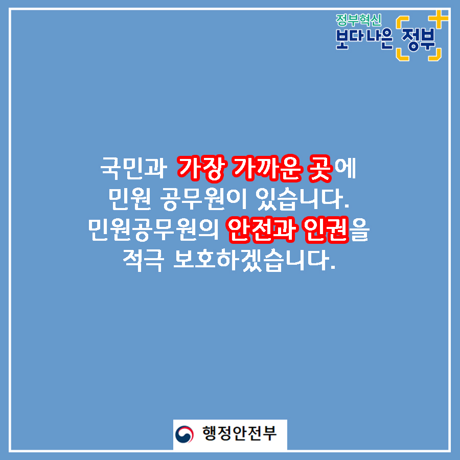 1.  국민과 가장 가까운 곳에 민원공무원이 있습니다. 민원공무원의 안전과 인권을 적극 보호하겠습니다.