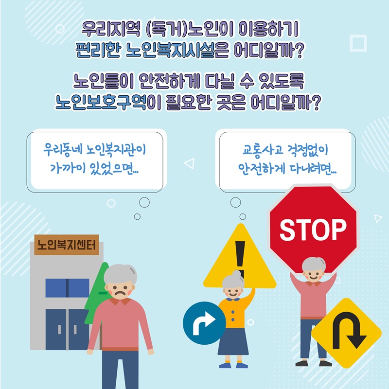 2. 우리지역 (독거)노인이 이용하기 편리한 노인복지시설은 어디일까? 노인들이 안전하게 다닐 수 있도록 노인보호구역이 필요한 곳은 어디일까? 우리동네 노인복지관이 가까이 있었으면.. | 교통사고 걱정없이 안전하게 다니려면...