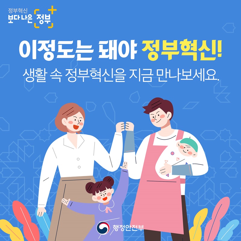 이 정도는 돼야 정부혁신! 생활 속 정부혁신을 지금 만나보세요.
