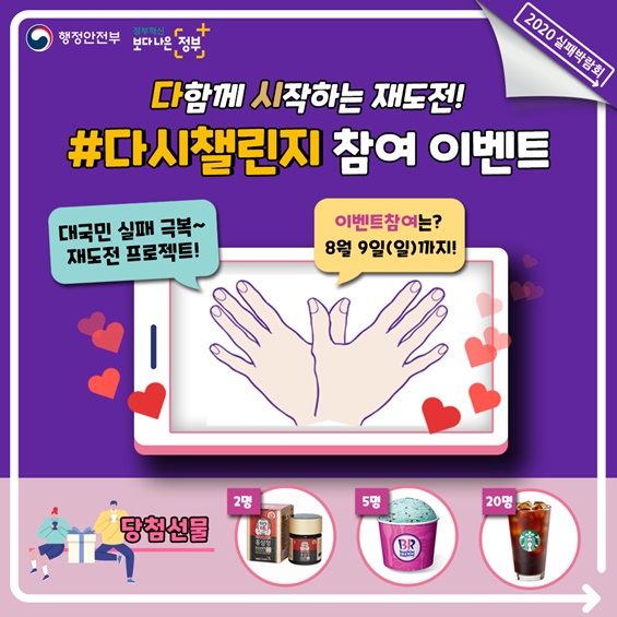 1. 다함께 시작하는 재도전! #다시챌린지 참여 이벤트  * 대국민 실패 극복~ 재도전 프로젝트  * 이벤트 참여는? 8월9일(일)까지!