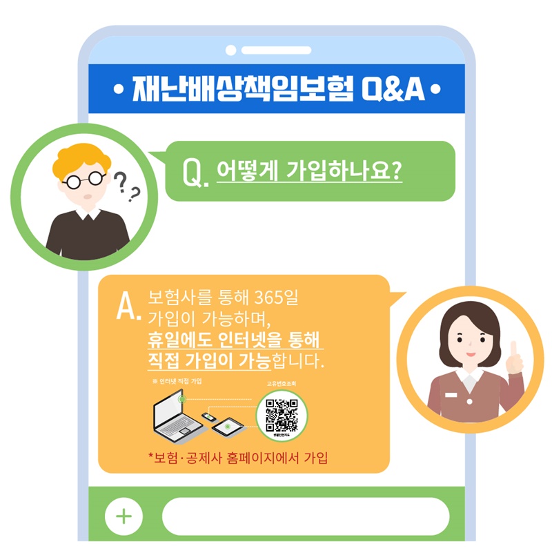 8. 어떻게 가입하나요? 재난배상책임보험은 보험사를 통해 365일 가입이 가능하며, 휴일에도 인터넷을 통해 직접 가입이 가능합니다. 