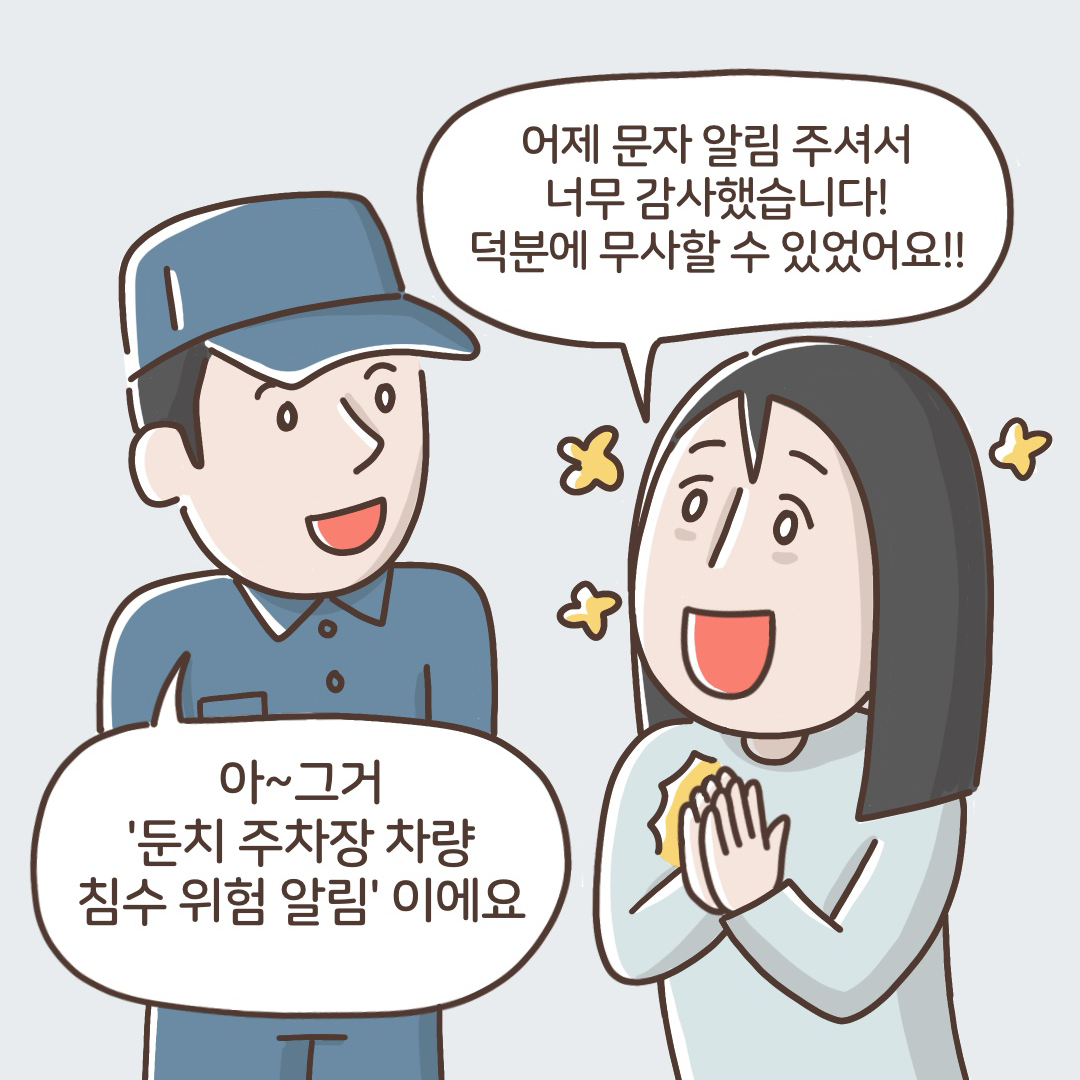 "어제 문자 알림 주셔서 너무 감사했습니다! 덕분에 무사할 수 있었어요!" "아~ 그거 '둔치 주차장 차량 침수 위험 알림'이에요."