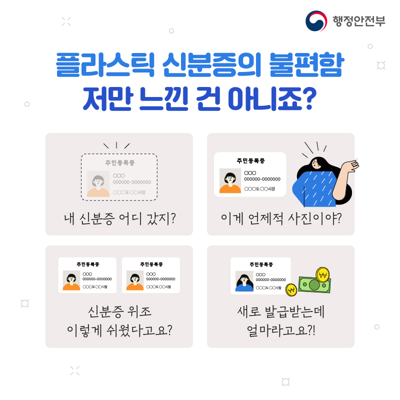 플라스틱 신분증의 불편함 저만 느낀 건 아니죠? 내 신분증 어디 갔지? 이게 언제적 사진이야? 신분증 위조 이렇게 쉬웠다고요? 새로 발급받는데 얼마라고요?!