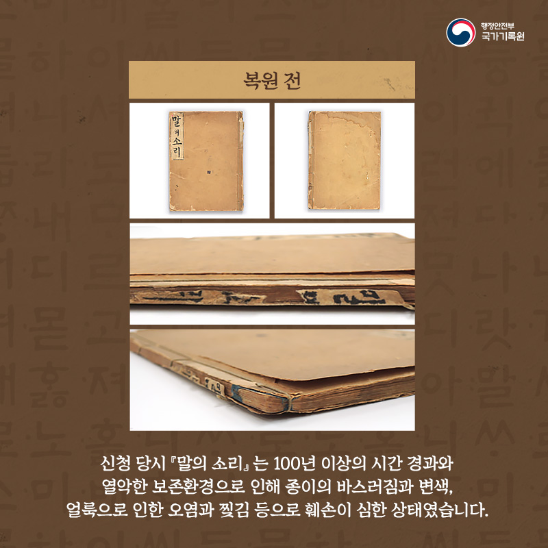 3. 신청 당시 『말의 소리』 는 100년 이상의 시간 경과와 열악한 보존환경으로 인해 종이의 바스러짐과 변색, 얼룩으로 인한 오염과 찢김 등으로 훼손이 심한 상태였습니다.
