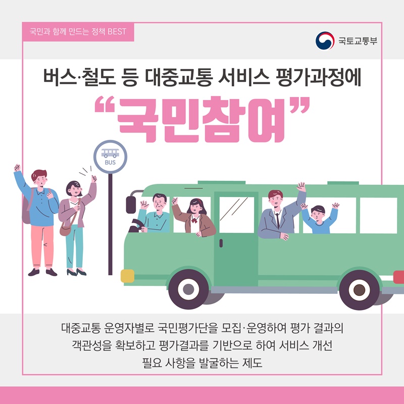 8. 버스·철도 등 대중교통 서비스 평가과정에 "국민참여"  -대중교통 운영자별로 국민평가단을 모집·운영하여 평가 결과의  객관성을 확보하고 평가결과를 기반으로 하여 서비스 개선 필요 사항을 발굴하는 제도