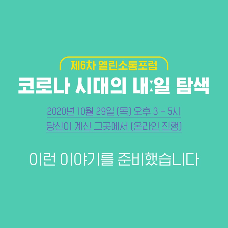 2.  제6차 열린소통포럼 코로나 시대의 내일 탐색 2020년 10월 29일 목요일 오후 3시부터 5시까지 당신이 계신 그곳에서 온라인으로 진행합니다. 이런 이야기를 준비했습니다. 