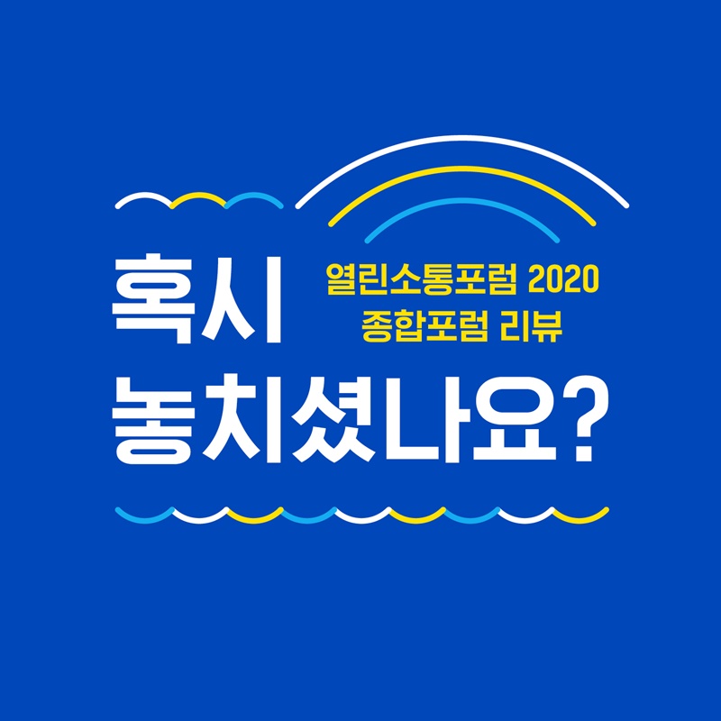 열린소통포럼 2020 종합포럼 혹시 놓치셨나요?