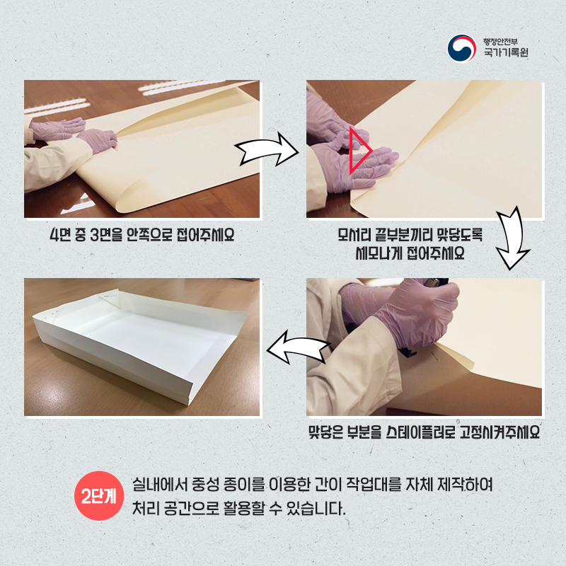 3. 2단계 : 실내에서 중성 종이를 이용한 간이 작업대를 자체 제작하여 처리 공간으로 활용할 수 있습니다.  간이 작업대 제작 방법 : 4면 중 3면을 안쪽으로 접어주세요. 다음으로 모서리 끝부분끼리 맞닿도록 세모나게 접어주세요. 마지막으로 맞닿은 부분을 스테이플러로 고정시켜주세요.