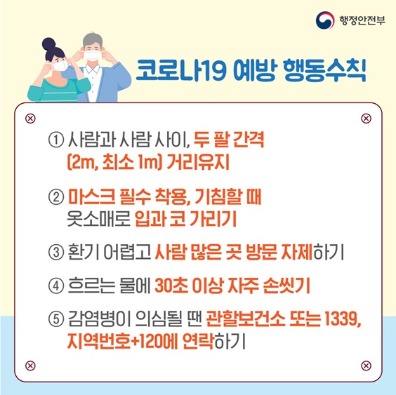 p.3    먼저 코로나19 예방을 위한 행동수칙에 대해 알아보겠습니다. 옆 사람과는 두 팔 간격, 2미터 이상의 거리를 유지해야 합니다. 그리고 마스크는 필수로 착용하시고 기침할 때는 옷소매로 입과 코를 가려야 합니다. 환기가 어렵고 사람 많은 곳은 방문을 자제해야 하고요... 흐르는 물에 30초 이상 자주 손을 씻어주세요. 감염병이 의심될 땐 관할보건소 또는 1339, 또는 지역번호와 함께 120을 눌러 연락해주세요.