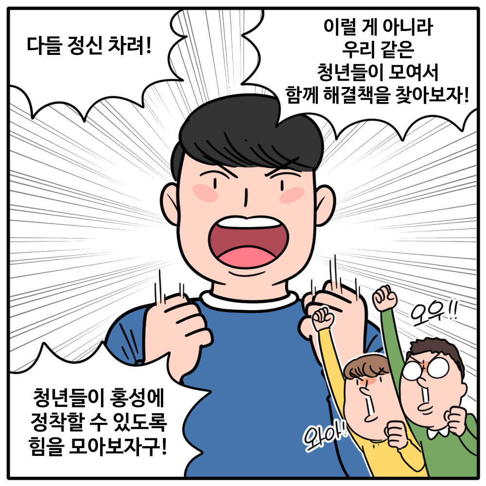 다들 정신 차려!  이럴 게 아니라 우리같은 청년들이 모여서 함께 해결책을 찾아보자!  청년들이 홍성에 정착할 수 있도록 힘을 모아보자구!