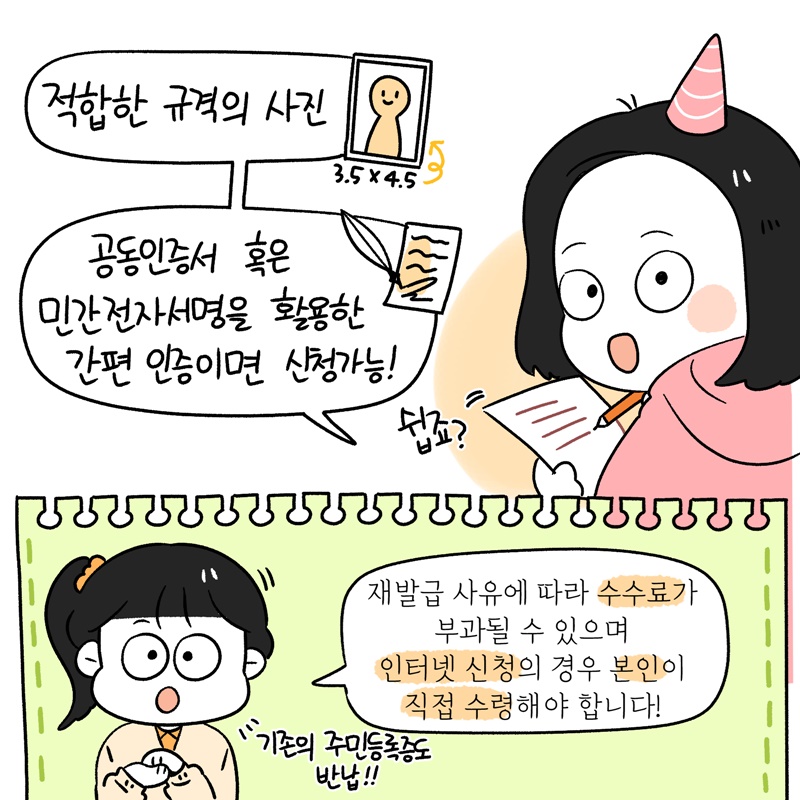 적합한 규격의 사진(3.5X4.5) 공동인증서 혹은 민간전자서명을 활용한 간편 인증이면 신청 가능!  쉽죠?  재발급 사유에 따라 수수료가 부과될 수 있으며 인터넷 신청의 경우 본인이 직접 수령해야 합니다!  기존의 주민등록증도 반납!!