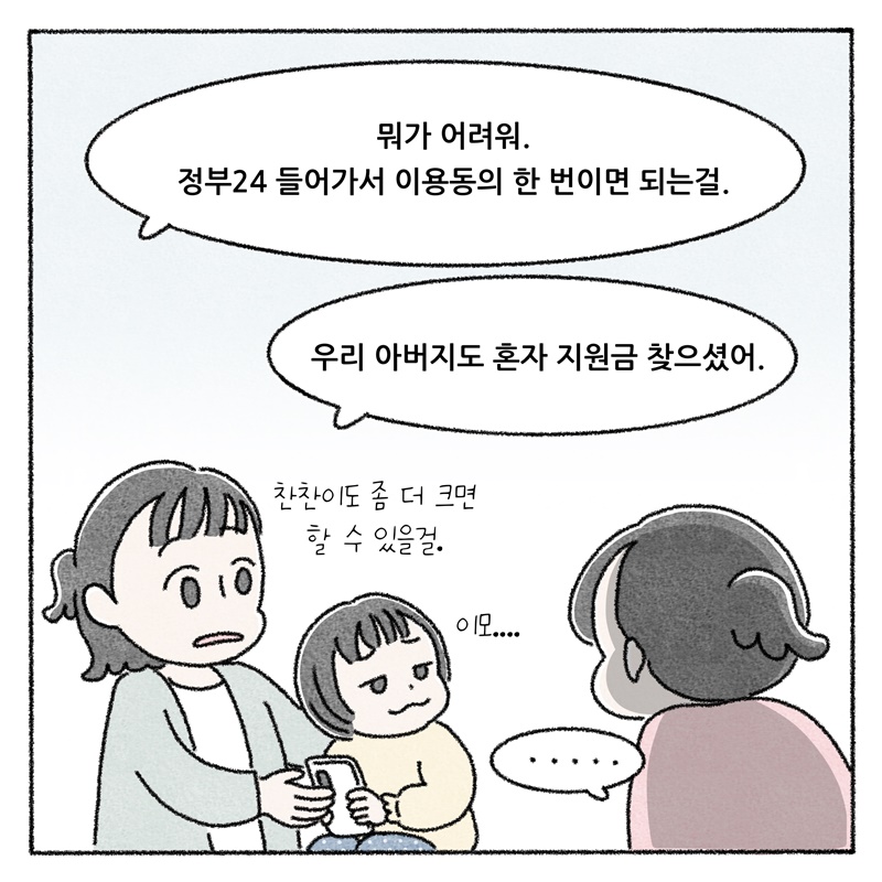 뭐가 어려워. 정부24 들어가서 이용동의 한 번이면 되는걸.  우리 아버지도 혼자 지원금 찾으셨어. 찬찬이도 좀 더 크면 할 수 있을걸. 