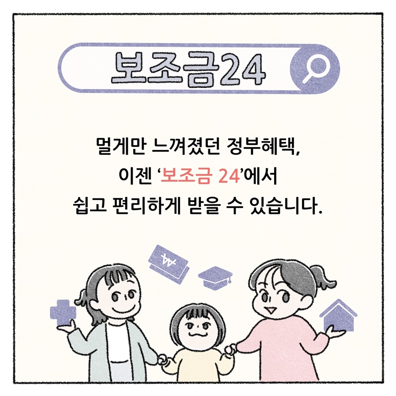 보조금24 멀게만 느껴졌던 정부헤택, 이젠 보조금24에서 쉽고 편리하게 받을 수 있습니다.