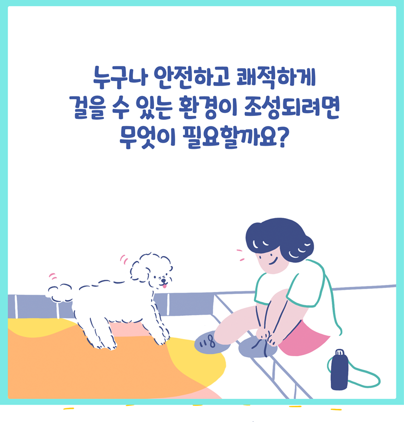 누구나 안전하고 쾌적하게 걸을 수 있는 환경이 조성되려면 무엇이 필요할까요?  