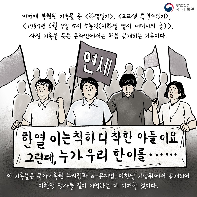 이번에 복원된 기록물 중 <한열일기>, <고교생 특별수련기>, <'1987년 6월 9일 5시 5분경(이한열 열사 어머니의 글)'>, 사진 기록물 등은 온라인에서는 처음 공개되는 기록이다. 이 기록물은 국가기록원 누리집과 e-뮤지엄, 이한열 기념관에서 공개되어 이한열 열사를 길이 기억하는 데 기여할 것이다.