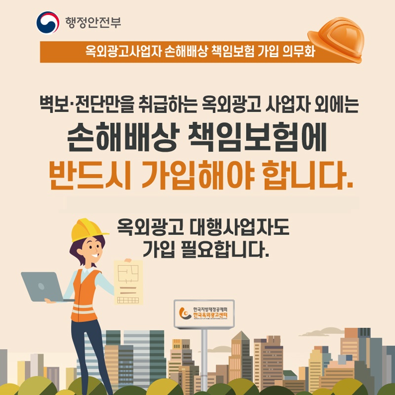 벽보, 전단만을 취급하는 옥외광고 사업자 외에는  손해배상 책임보험에 반드시 가입해야 합니다.  옥외광고 대행사업자도 가입 필요합니다.