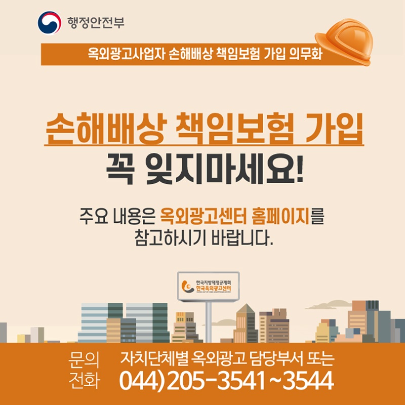 손해배상 책임보험 가입 꼭 잊지마세요!  주요내용은 옥외광고센터 홈페이지를 참고하시기 바랍니다.  문의전화 : 자치단체별 옥외광고 담당부서 또는 044)205-3541~3544