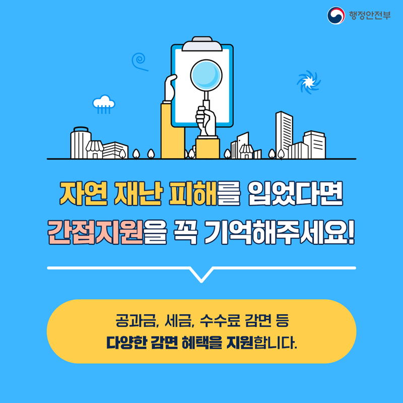 자연 재난 피해를 입었다면 간접지원을 꼭 기억해주세요! 공과금, 세금, 수수료 감면 등 다양한 감면 혜택을 지원합니다.