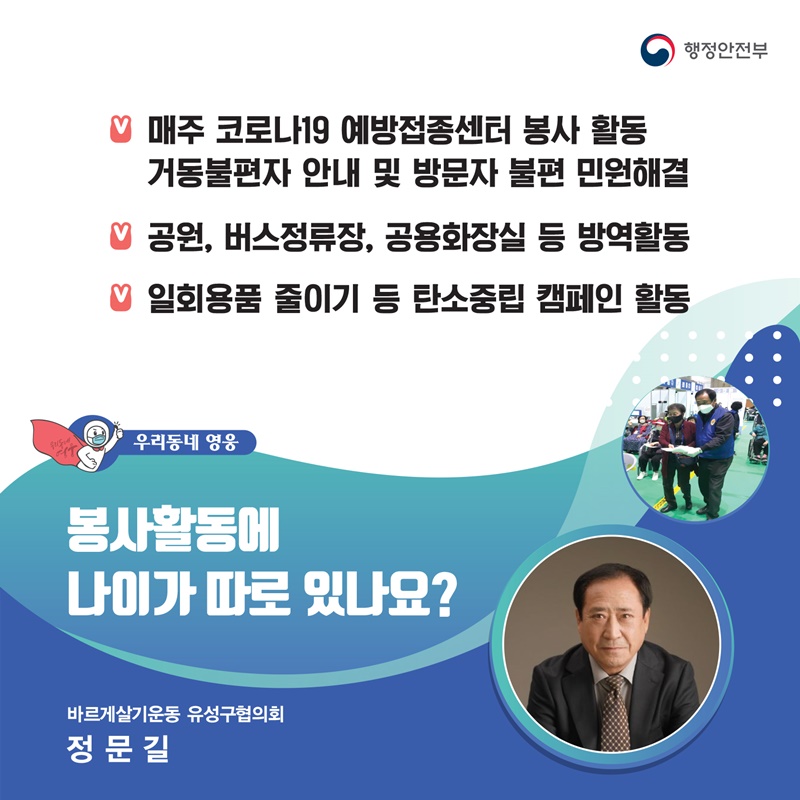 봉사활동에 나이가 따로 있나요? 바르게살기운동 유성구협의회┃정문길  주요공적 - 매주 코로나19 예방접종센터 봉사 활동    거동불편자 안내 및 방문자 불편 민원해결 -  공원, 버스정류장, 공용화장실 등 방역활동 -  일회용품 줄이기 등 탄소중립 캠페인 활동