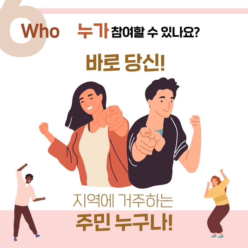 Who 누가 참여할 수 있나요 - "바로 당신!" - 지역에 거주하는 주민 누구나!