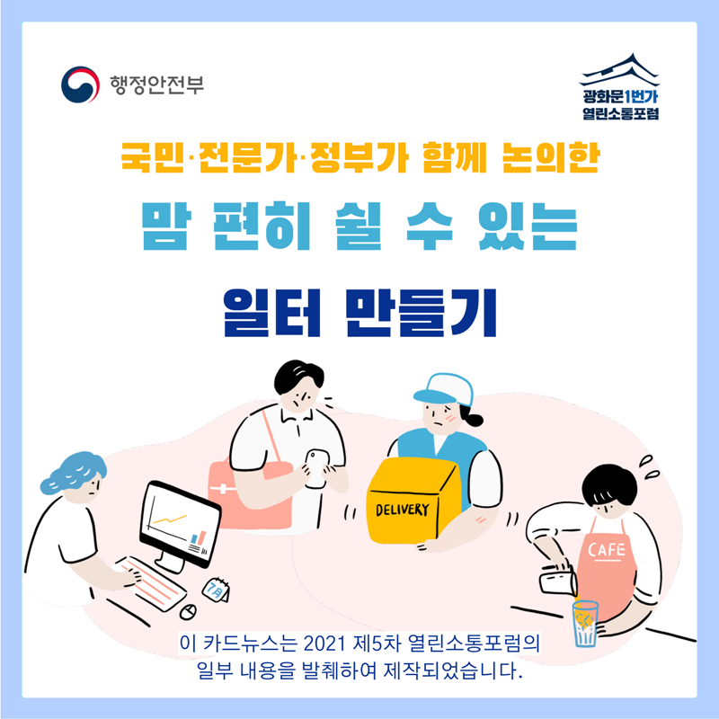 국민・전문가・정부가 함께 논의한   맘 편히 쉴 수 있는 일터 만들기   이 카드뉴스는 2021 제5차 열린소통포럼의  일부 내용을 발췌하여 제작되었습니다.
