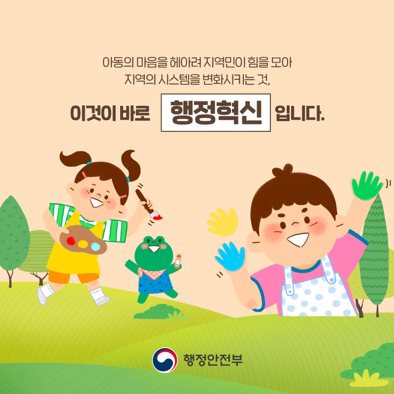 아동의 마음을 헤아려 지역민이 힘을 모아    지역의 시스템을 변화시키는 것,    이것이 바로 행정혁신입니다.