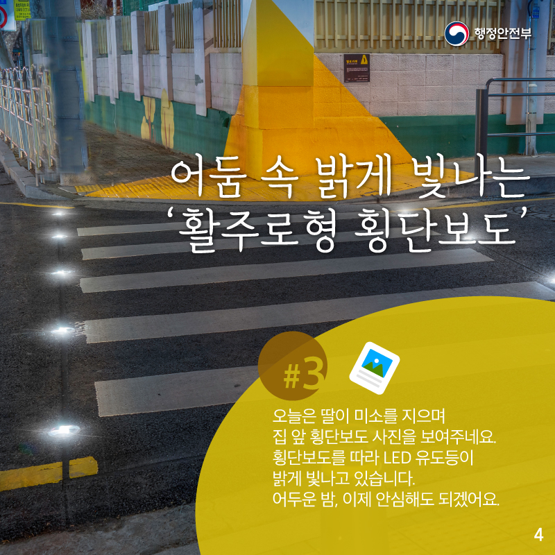 어둠 속 밝게 빛나는    ‘활주로형 횡단보도’    오늘은 딸이 미소를 지으며    집 앞 횡단보도 사진을 보여주네요.    횡단보도를 따라 LED 유도등이    밝게 빛나고 있습니다.    어두운 밤, 이제 안심해도 되겠어요.