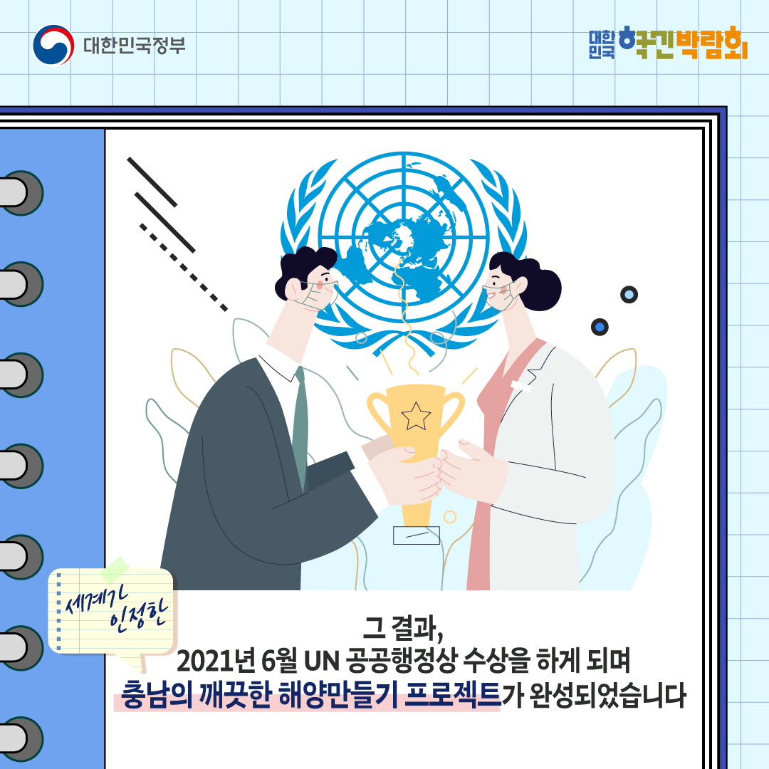 그 결과, 2021년 6월 UN 공공행정상 수상을 하게 되며 충남의 깨끗한 해양만들기 프로젝트가 완성되었습니다.