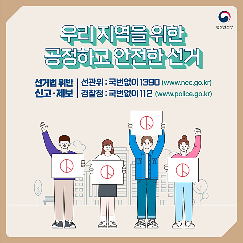 선거법 위반 신고,제보는 선관위(국번없이 1390), 경찰청(국번없이 112)으로 제보해주세요. 우리지역을 위한 공정하고 안전한 선거, 소중한 한 표를 행사하세요.