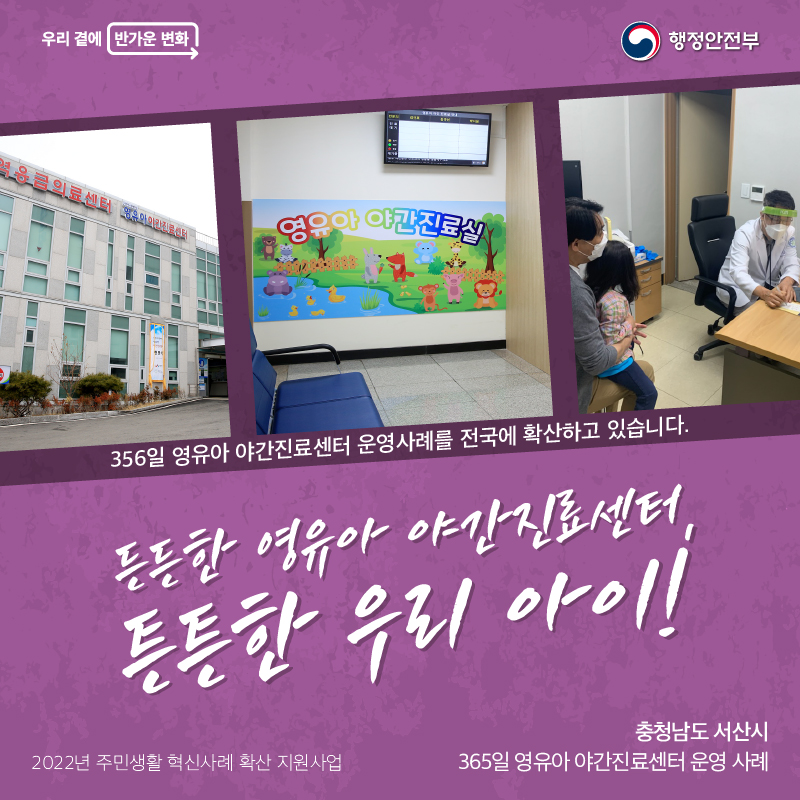 356일 영유아 야간진료센터 운영사례를 전국에 확산하고 있습니다. (타이틀) 튼튼한 영유아 야간진료센터, 튼튼한 우리 아이! 2022년 주민생활 혁신사례 확산 지원사업 충청남도 서산시 365일 영유아 야간진료센터 운영사례