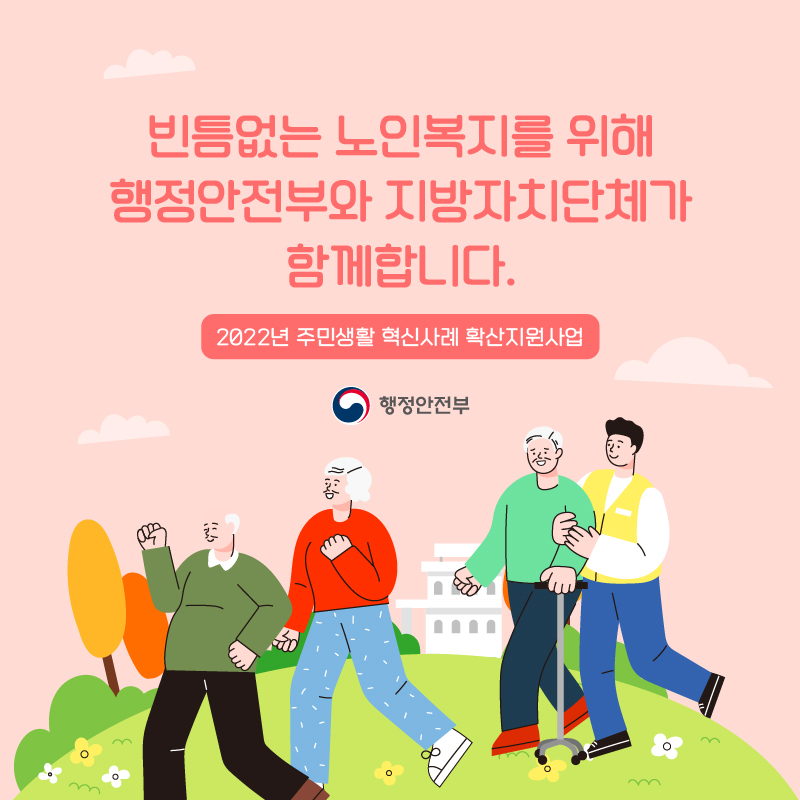 5. 빈틈없는 노인복지를 위해 행정안전부와 지방자치단체가 함께합니다. (2022년 주민생활 혁신사례 확산지원사업) 행정안전부(로고)