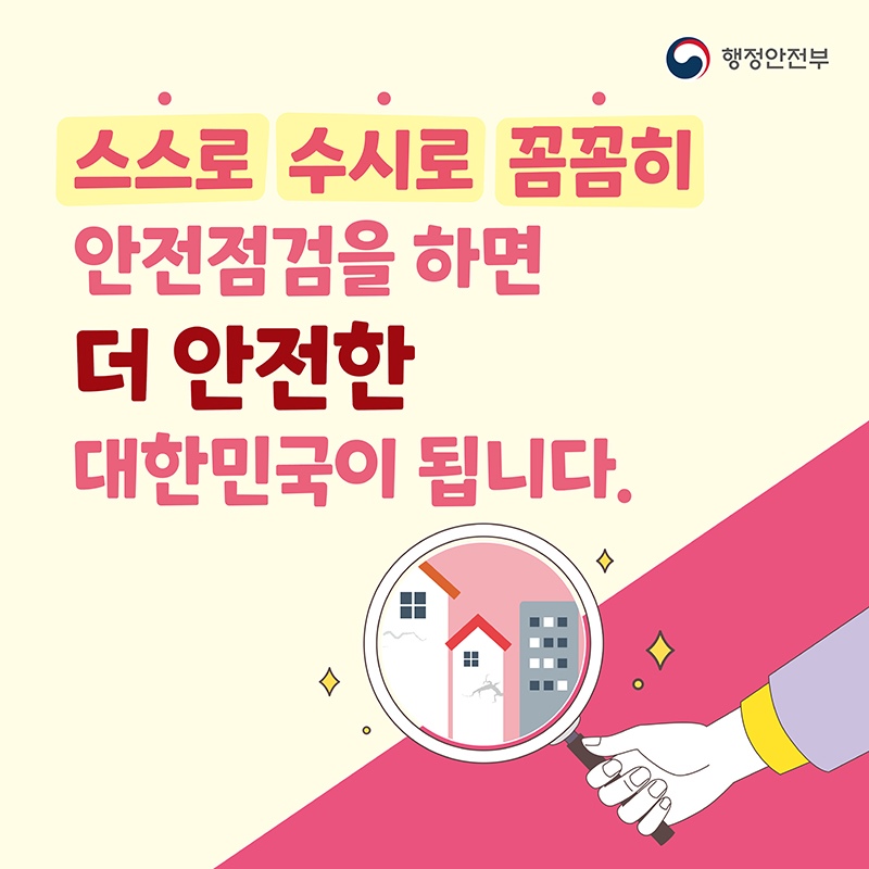 스스로 수시로 꼼꼼히 안전점검을 하면 더 안전한 대한민국이 됩니다.