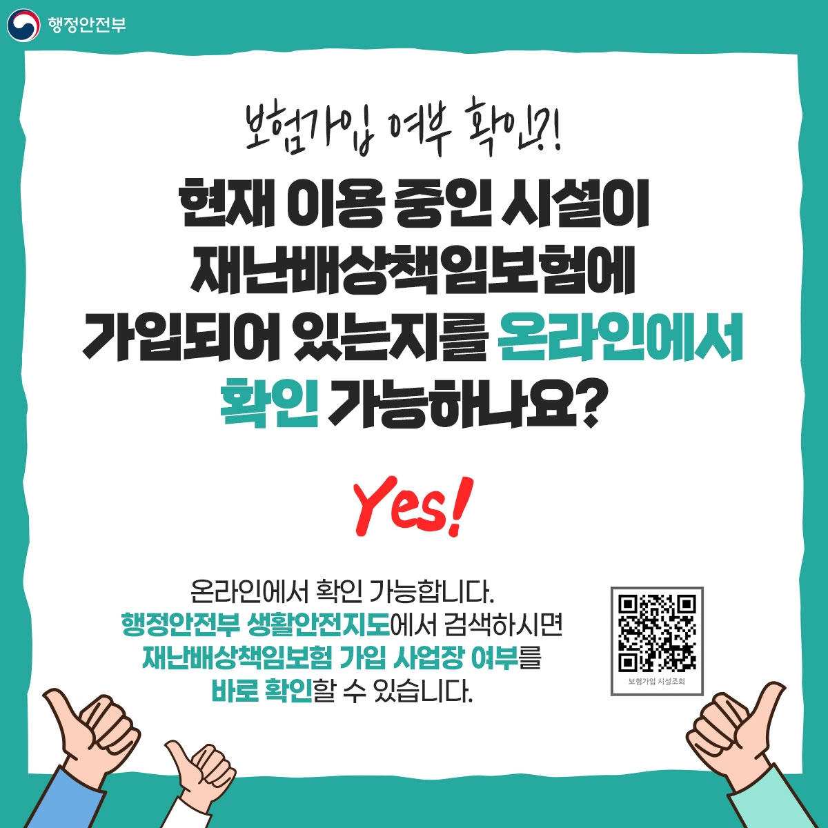 보험가입 여부 확인?! 현재 이용 중인 시설이  재난배상책임보험에  가입되어 있는지를 온라인에서  확인 가능하나요? Yes!  온라인에서 확인 가능합니다. 행정안전부 생활안전지도에서 검색하시면  재난배상책임보험 가입 사업장 여부를  바로 확인할 수 있습니다!(QR코드)