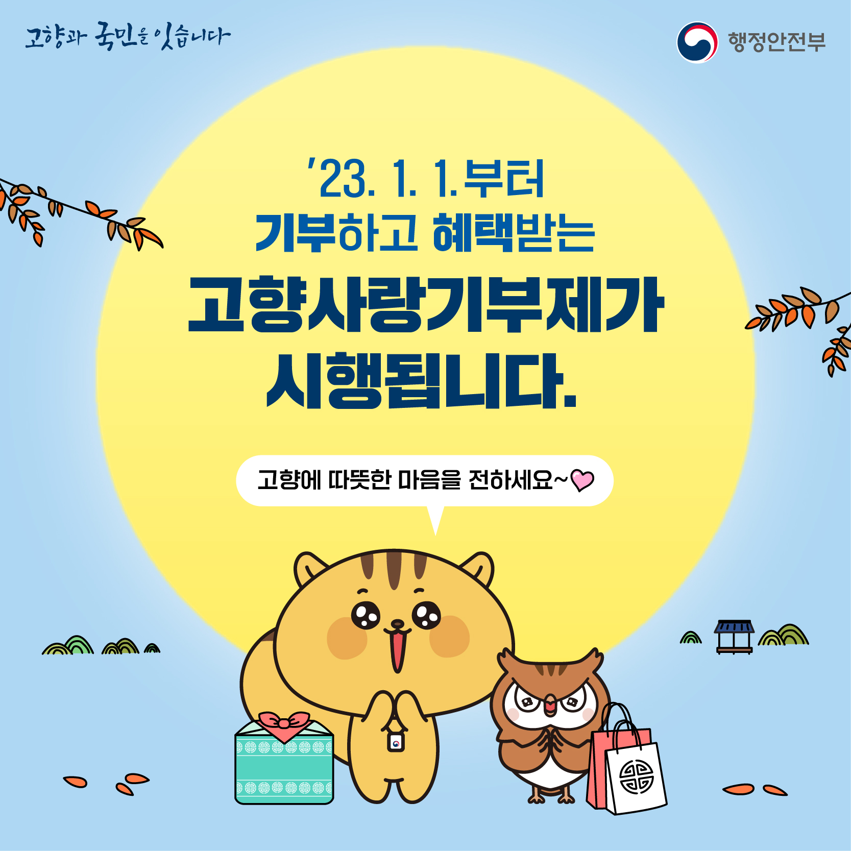 고향과 국민을 잇습니다 행정안전부 '23.1.1.부터 기부하고 혜택받는 고향사랑기부제가 시행됩니다. 고향에 따뜻한 마음을 전하세요~