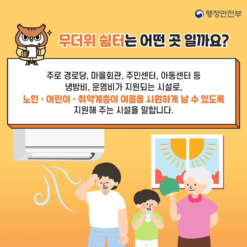 행정안전부 무더위 쉼터는 어떤 곳 일까요? 주로 경로당, 마을회관, 주민센터, 아동센터 등 냉방비, 운영비가 지원되는 시설로, 노인·어린이·취약계층이 여름을 시원하게 날 수 있도록 지원해 주는 시설을 말합니다.