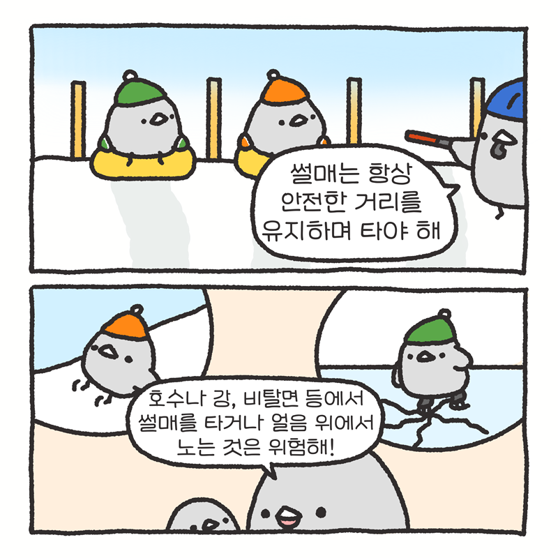 -썰매는 항상 안전한 거리를 유지하며 타야 해! -호수나 강, 비탈면 등에서 써매를 타거나 얼음 위에서 노는 것은 위험해!