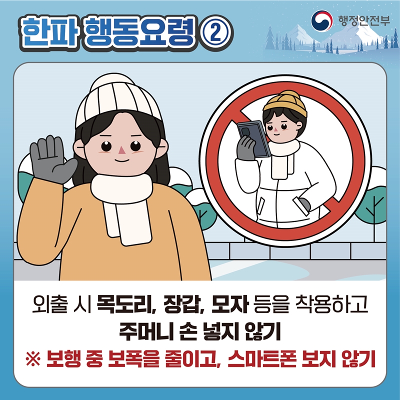 [한파 행동요령2] 외출 시 목도리, 장갑, 모자 등을 착용하고 주머니 손 넣지 않기 ※ 보행 중 보폭을 줄이고, 스마트폰 보지 않기