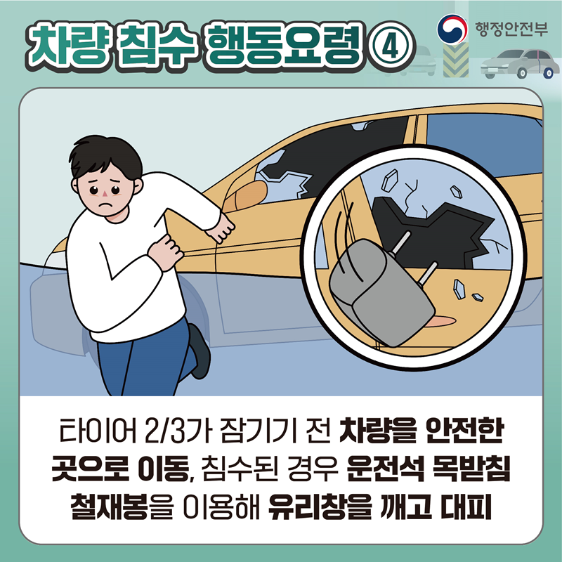 [차량 침수 행동요령4] 타이어 2/3가 잠기기 전 차량을 안전한 곳으로 이동, 침수된 경우 운전석 목받침 철재봉을 이용해 유리창을 깨고 대피