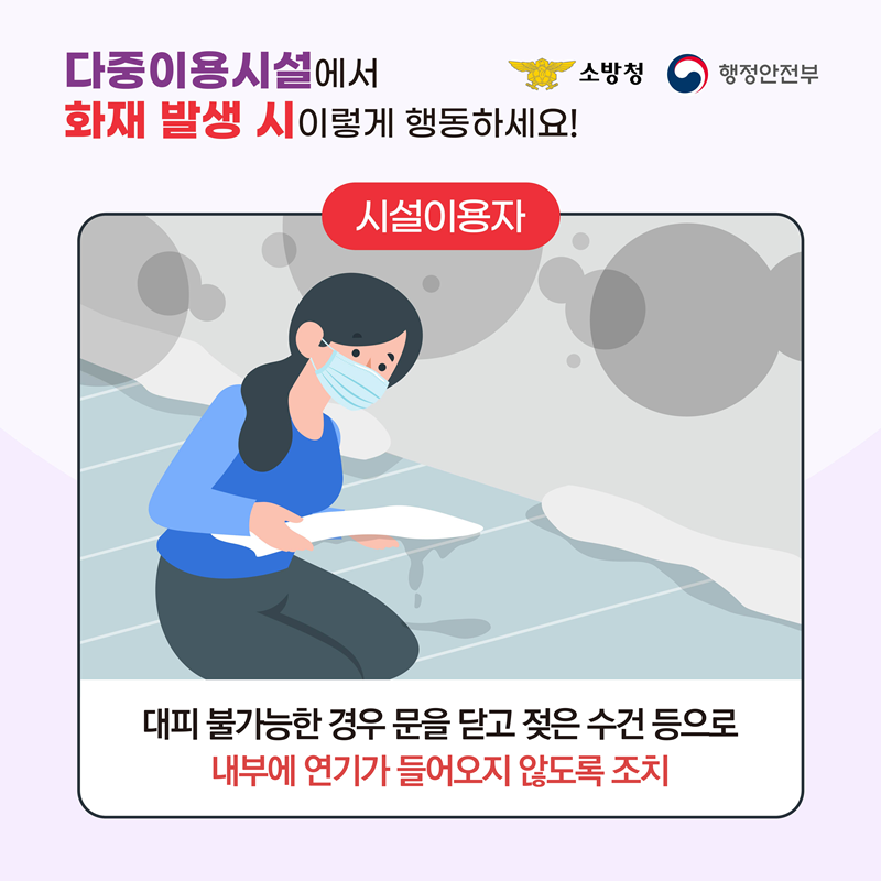 <다중이용시설에서 화재 발생 시 이렇게 행동하세요!> [시설이용자] 대피 불가능한 경우 문을 닫고 젖은 수건 등으로 내부에 연기가 들어오지 않도록 조치
