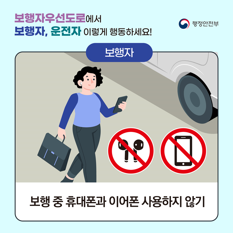 <보행자우선도로에서 보행자, 운전자 이렇게 행동하세요!> 보행자: 보행 중 휴대폰과 이어폰 사용하지 않기