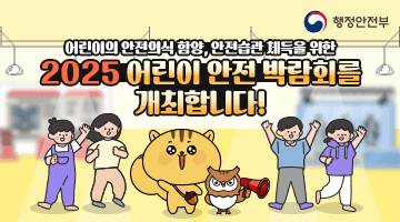 어린이의 안전의식 함양, 안전습관 체득을 위한
<2025 어린이 안전박람회를 개최합니다!>
일시 : 2025. 7. 24.(목) ~ 7. 26.(토) 10:00~17:00
장소 : 일산 킨텍스 제2전시장 7A홀
대상 : 안전에 관심이 있는 시민이라면 누구나 참여 가능!

-행정안전부-