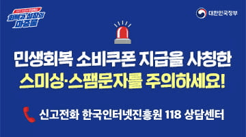 민생회복 소비쿠폰 지급을 사칭한 스미싱·스팸문자를 주의하세요!
-신고전화 한국인터넷진흥원 118 상담센터