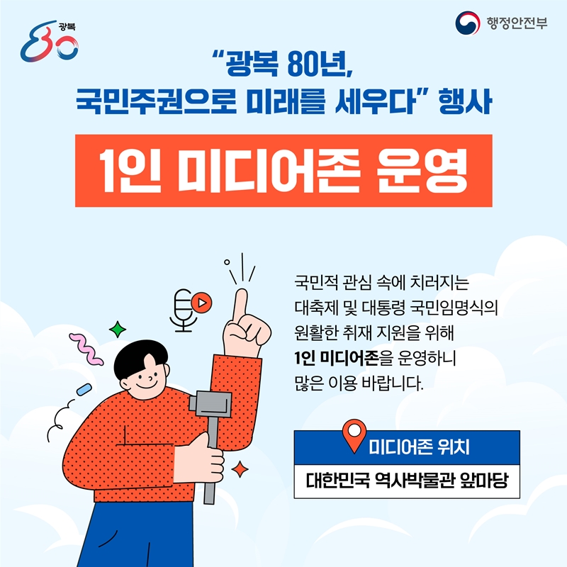 "광복 80년, 국민주권으로 미래를 세우다" 행사 광화문광장 인근에서 누구나 현장관람이 가능합니다! 국민 대축제와 대통령 국민임명식은 국민 모두가 함께하는 행사입니다. 초청장이 없어도 광화문광장 인근 열린공간에서 자유롭게 관람하실 수 있습니다. -일시 장소: 8.15. (금) 20:00~21:30, 광화문광장 야외무대 -관람가능구역: 광화문광장 인근 열린 공간(도보구역 등)