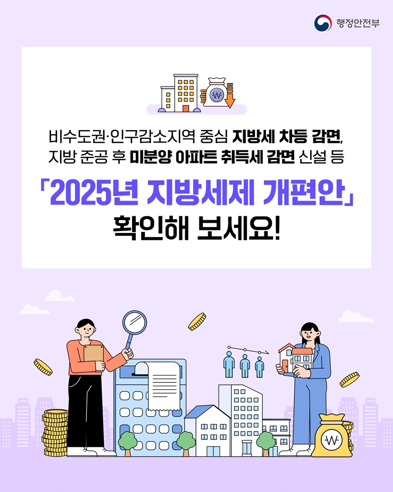 비수도권·인구감소지역 중심 지방세 차등 감면, 지방 준공 후 미분양 아파트 취득세 감면 신설 등 「2025년 지방세제 개편안」 확인해 보세요!