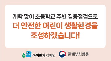 개학 맞이 초등학교 주변 집중점검으로 
더 안전한 어린이 생활환경을 조성하겠습니다!