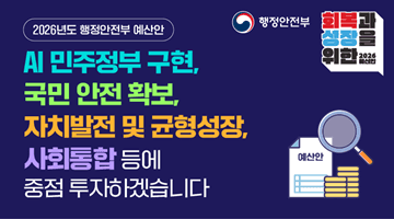 [2026년도 행정안전부 예산안] AI 민주정부 구현, 국민 안전 확보, 자치발전 및 균형성장, 사회통합 등에 중점 투자하겠습니다