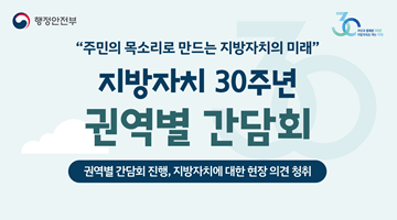 “주민의 목소리로 만드는 지방자치의 미래" 
 <지방자치 30주년 권역별 간담회>  
권역별 간담회 진행, 지방자치에 대한 현장 의견 청취