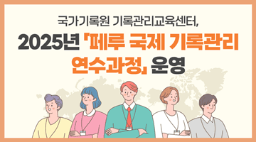 국가기록원 기록관리교육센터, 2025년 「페루 국제 기록관리 연수과정」 운영