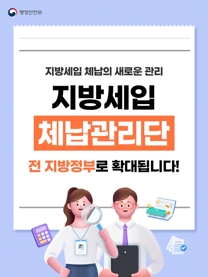 행정안전부 지방세입 체납의 새로운 관리 <지방세입 체납관리단> 전 지방정부로 확대됩니다!