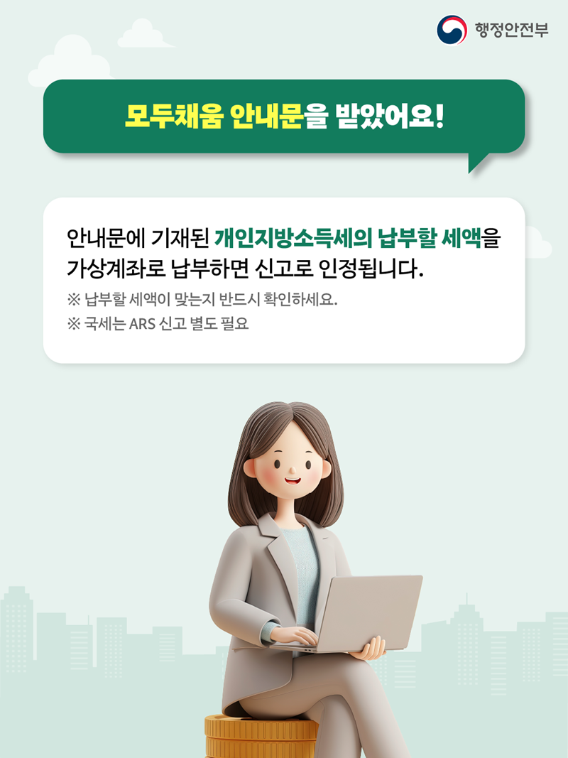 <모두채움 안내문을 받았어요!> 안내문에 기재된 개인지방소득세의 납부할 세액을 가상계좌로 납부하면 신고로 인정됩니다. ※납부할 세액이 맞는지 반드시 확인하세요. ※국세는 ARS 신고 별도 필요